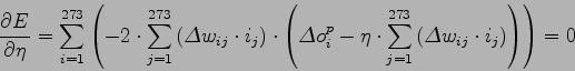 \begin{displaymath}
\frac{\partial E}{\partial \eta} = \sum_{i=1}^{273} \left( -...
... \Delta w_{ij} \cdot i_j \right) \right) \right) = 0 \nonumber
\end{displaymath}