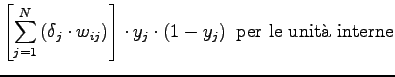 $\displaystyle \left[ \sum_{j=1}^{N} \left( \delta_j \cdot w_{ij} \right) \right] \cdot y_j \cdot \left( 1-y_j \right) \mbox{ per le unit\\lq a interne}$